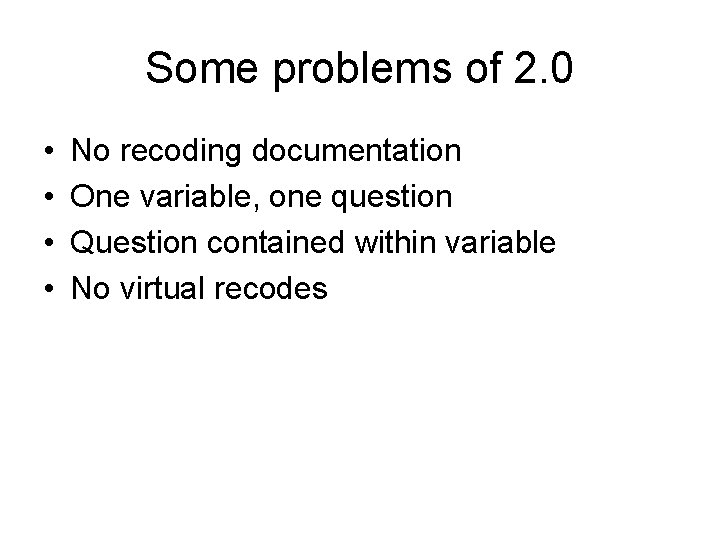 Some problems of 2. 0 • • No recoding documentation One variable, one question