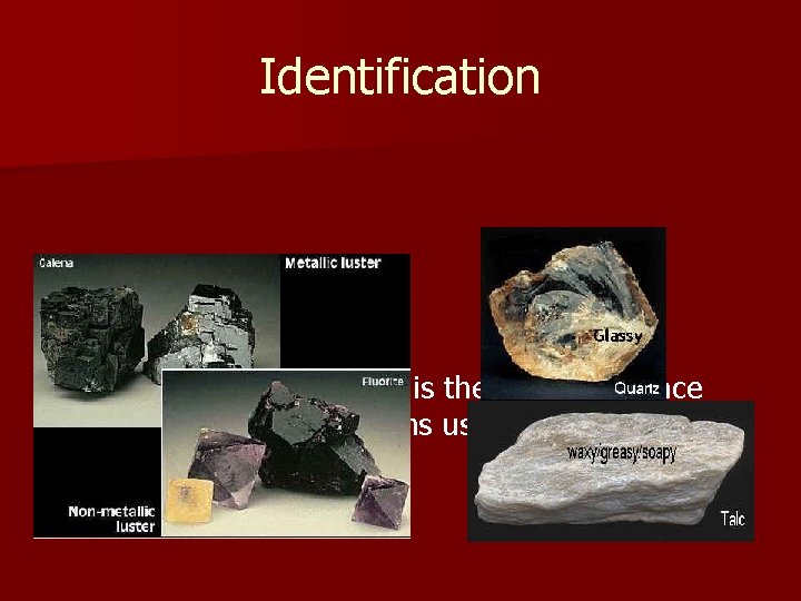 Identification Luster n The luster of a mineral is the way its surface reflects