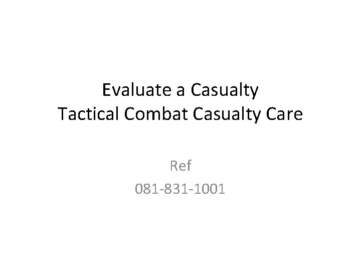 Evaluate a Casualty Tactical Combat Casualty Care Ref 081 -831 -1001 