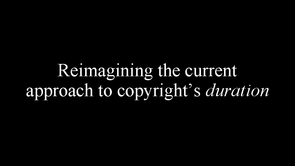 Reimagining the current approach to copyright’s duration 