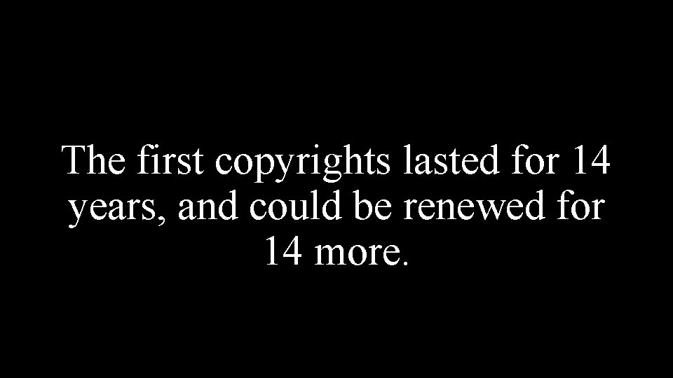 The first copyrights lasted for 14 years, and could be renewed for 14 more.