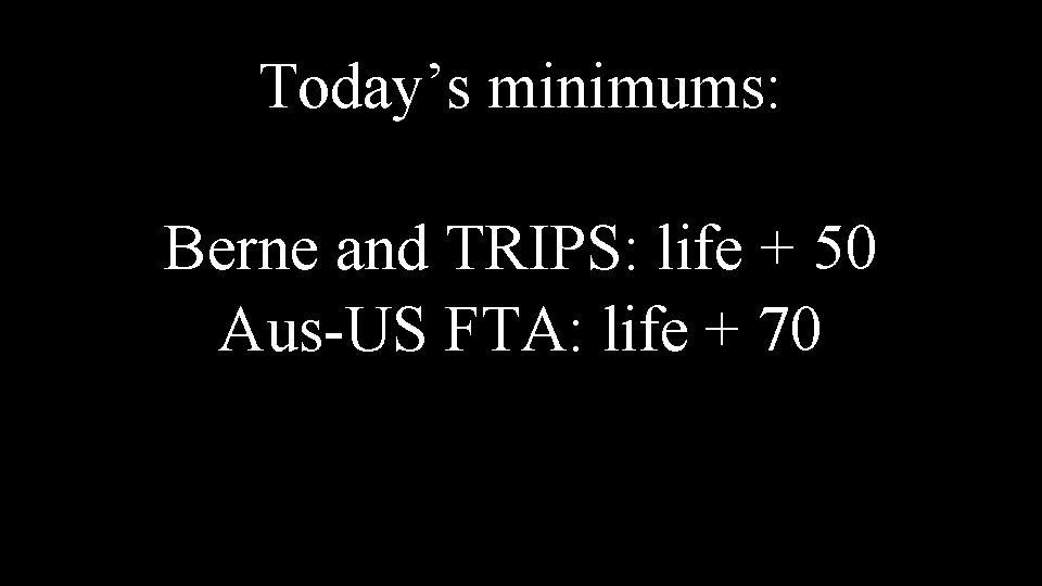 Today’s minimums: Berne and TRIPS: life + 50 Aus-US FTA: life + 70 