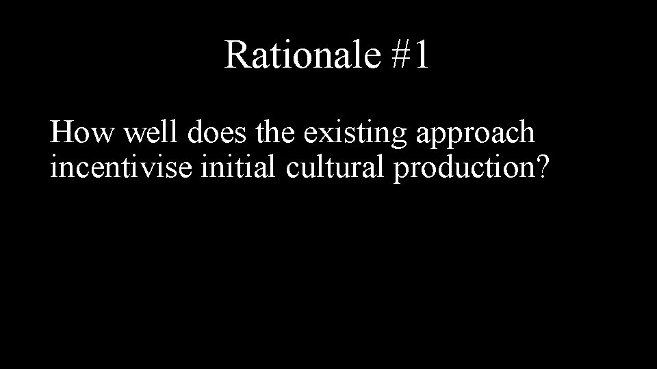 Rationale #1 How well does the existing approach incentivise initial cultural production? 