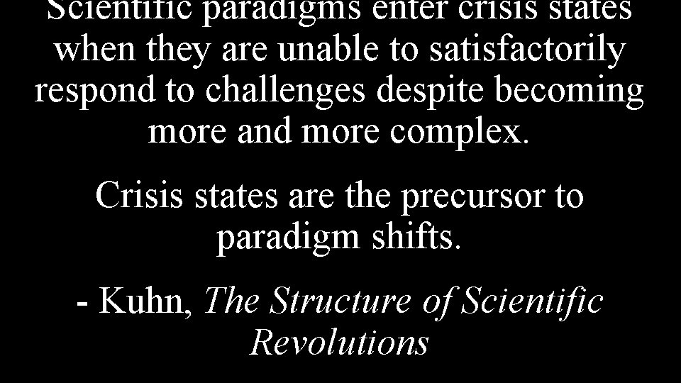 Scientific paradigms enter crisis states when they are unable to satisfactorily respond to challenges