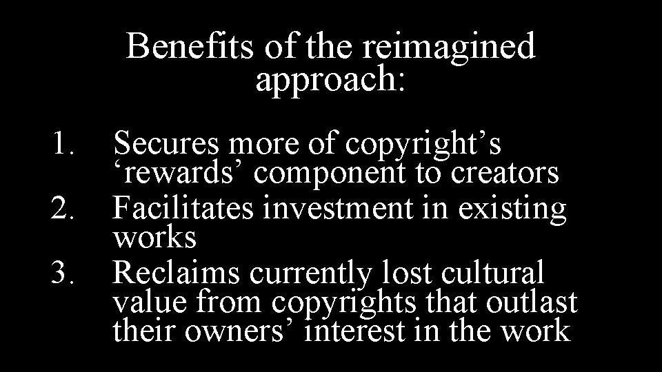 Benefits of the reimagined approach: 1. 2. 3. Secures more of copyright’s ‘rewards’ component