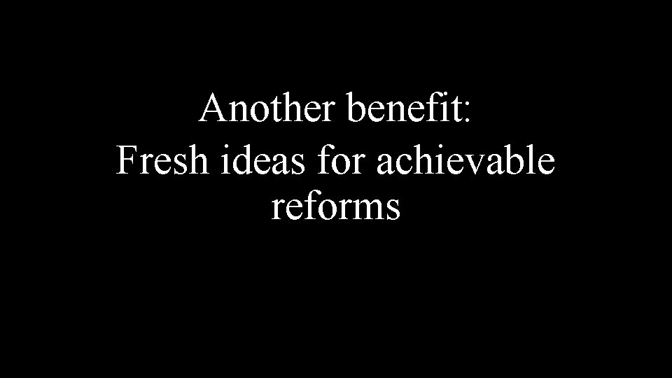 Another benefit: Fresh ideas for achievable reforms 