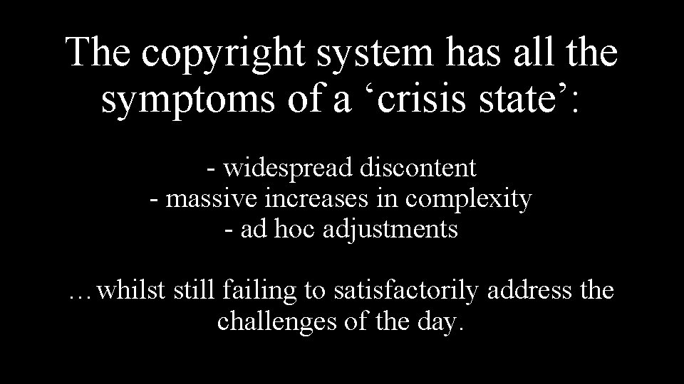 The copyright system has all the symptoms of a ‘crisis state’: - widespread discontent