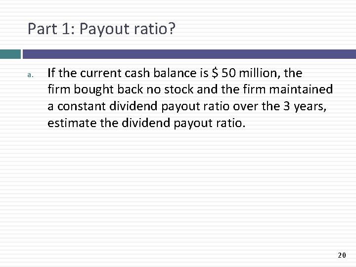 Part 1: Payout ratio? a. If the current cash balance is $ 50 million,