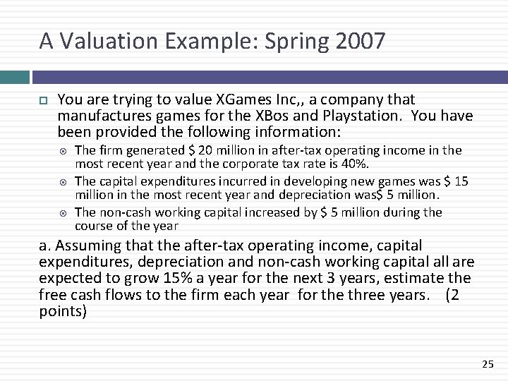 A Valuation Example: Spring 2007 You are trying to value XGames Inc, , a