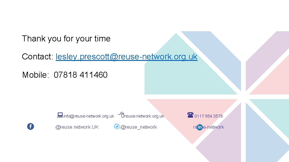 Thank you for your time Contact: lesley. prescott@reuse-network. org. uk Mobile: 07818 411460 info@reuse-network.