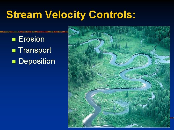 Stream Velocity Controls: n n n Erosion Transport Deposition 