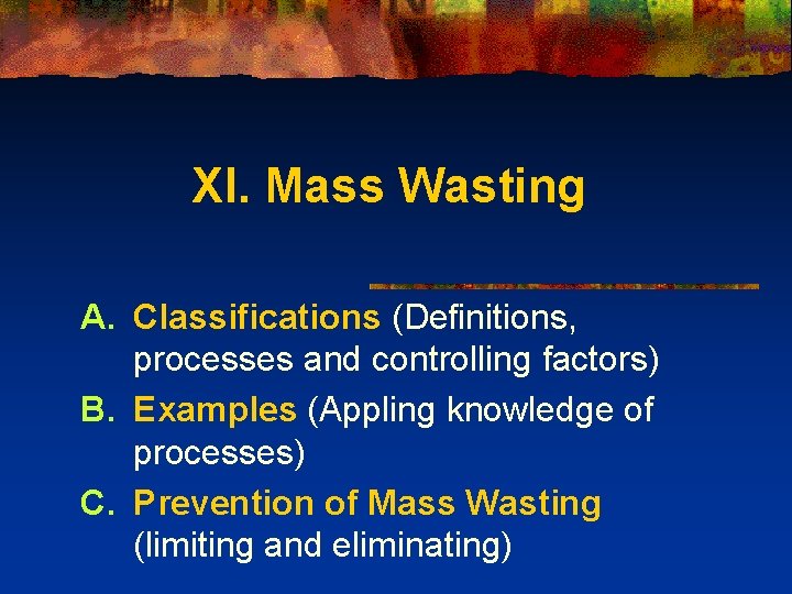 XI. Mass Wasting A. Classifications (Definitions, processes and controlling factors) B. Examples (Appling knowledge