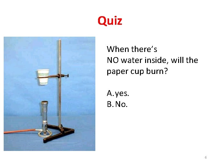 Quiz When there’s NO water inside, will the paper cup burn? A. yes. B.