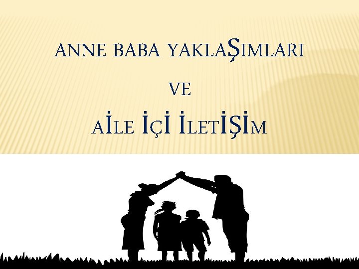 ANNE BABA YAKLAŞIMLARI VE AİLE İÇİ İLETİŞİM 1 