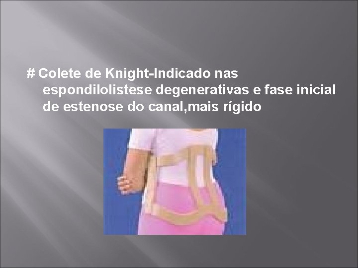 # Colete de Knight-Indicado nas espondilolistese degenerativas e fase inicial de estenose do canal,