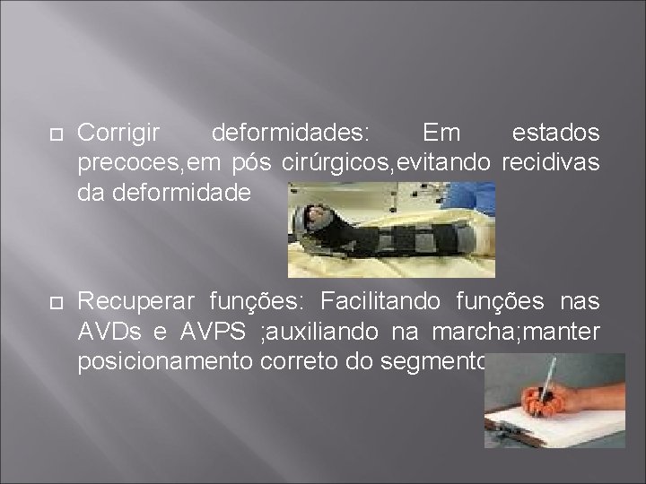  Corrigir deformidades: Em estados precoces, em pós cirúrgicos, evitando recidivas da deformidade Recuperar