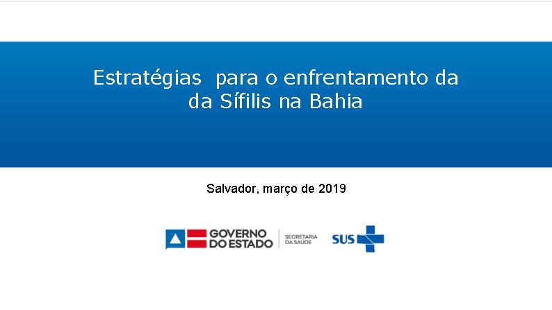 Estratégias para o enfrentamento da da Sífilis na Bahia Salvador, março de 2019 