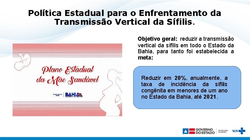 Política Estadual para o Enfrentamento da Transmissão Vertical da Sífilis. Objetivo geral: reduzir a