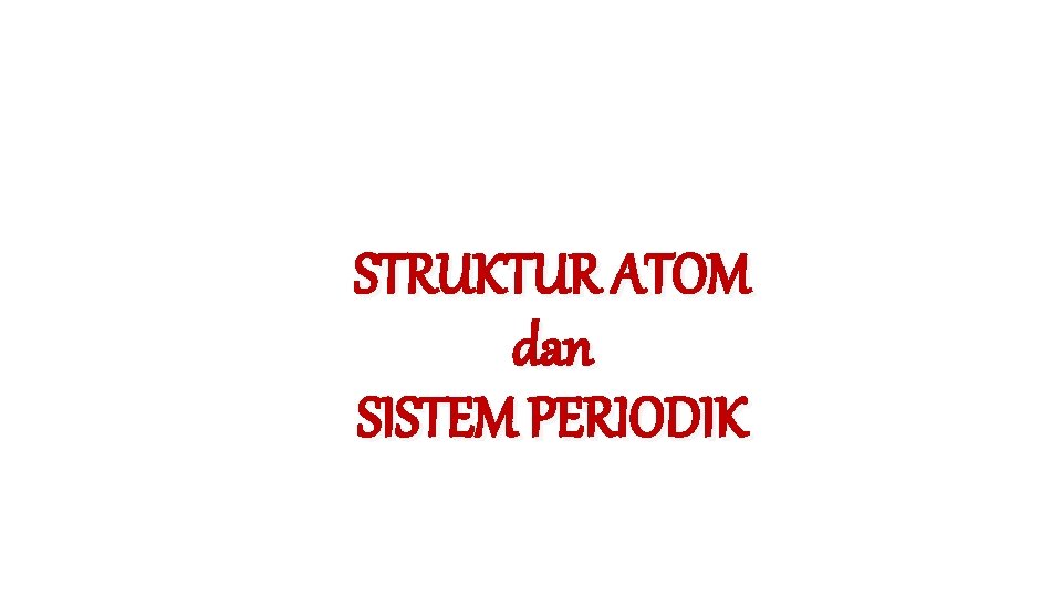 STRUKTUR ATOM dan SISTEM PERIODIK STRUKTUR ATOM dan SISTEM PERIODIK