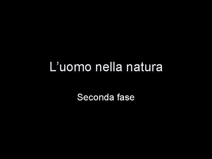 L’uomo nella natura Seconda fase 