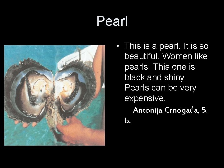 Pearl • This is a pearl. It is so beautiful. Women like pearls. This