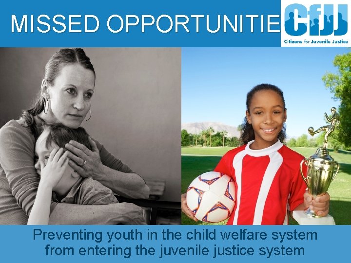 MISSED OPPORTUNITIES Preventing youth in the child welfare system from entering the juvenile justice