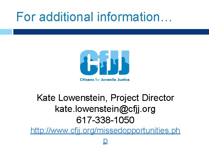 For additional information… Kate Lowenstein, Project Director kate. lowenstein@cfjj. org 617 -338 -1050 http: