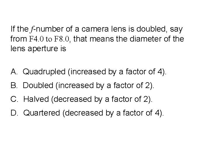 Quick. Check 24. 2 If the f-number of a camera lens is doubled, say