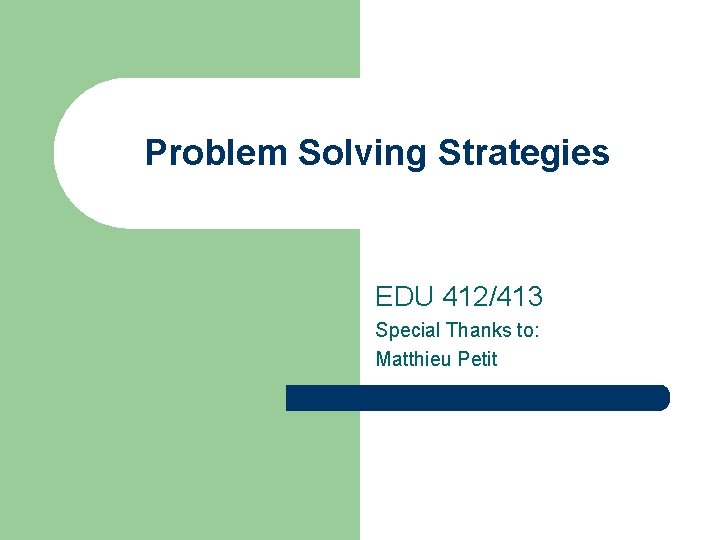 Problem Solving Strategies EDU 412/413 Special Thanks to: Matthieu Petit 
