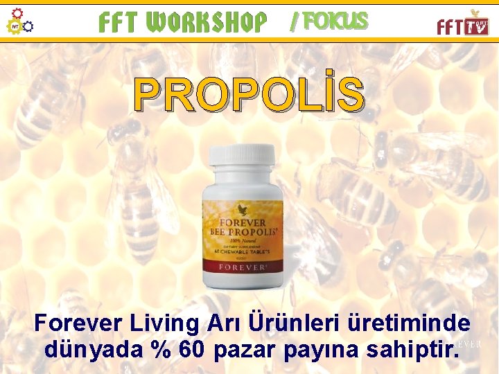 / FOKUS PROPOLİS Forever Living Arı Ürünleri üretiminde dünyada % 60 pazar payına sahiptir.