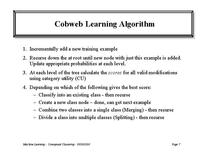 Cobweb Learning Algorithm 1. Incrementally add a new training example 2. Recurse down the