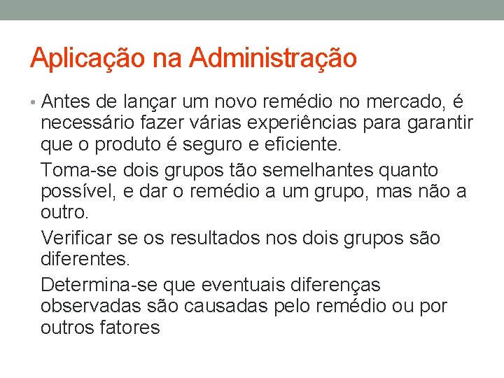 Aplicação na Administração • Antes de lançar um novo remédio no mercado, é necessário