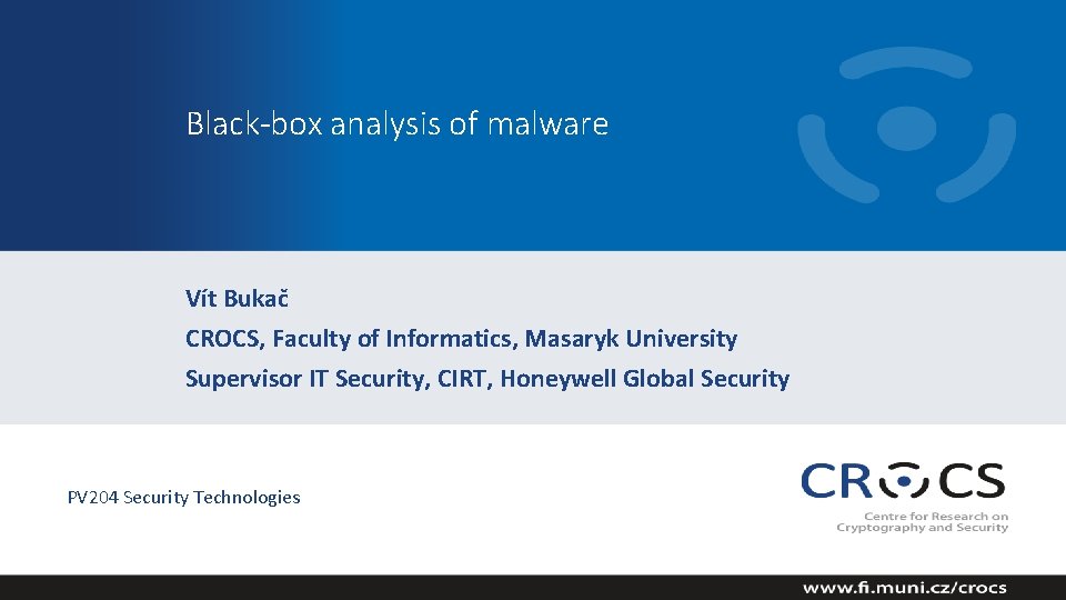 Black-box analysis of malware Vít Bukač CROCS, Faculty of Informatics, Masaryk University Supervisor IT