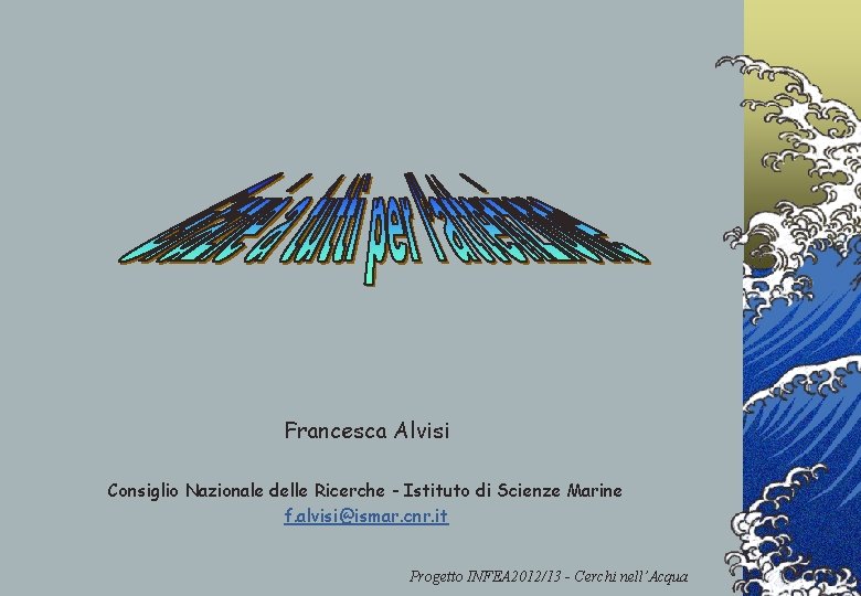 Francesca Alvisi Consiglio Nazionale delle Ricerche - Istituto di Scienze Marine f. alvisi@ismar. cnr.