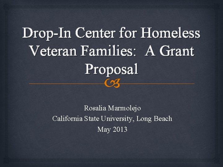 Drop-In Center for Homeless Veteran Families: A Grant Proposal Rosalia Marmolejo California State University,