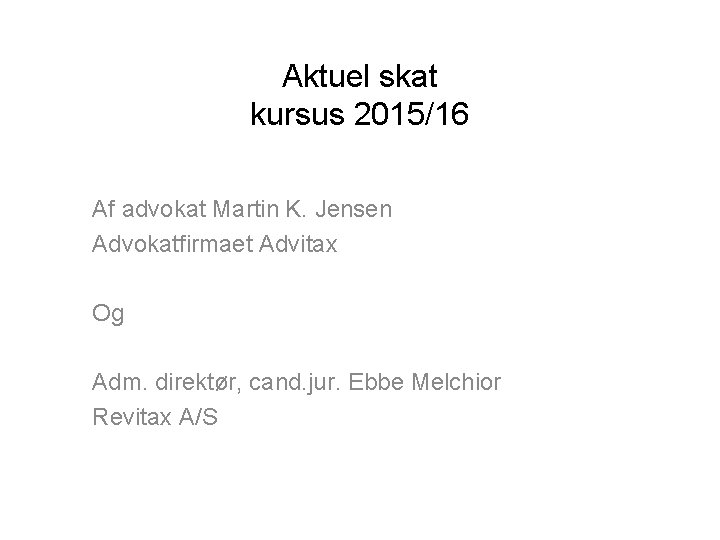 Aktuel skat kursus 2015/16 Af advokat Martin K. Jensen Advokatfirmaet Advitax Og Adm. direktør,