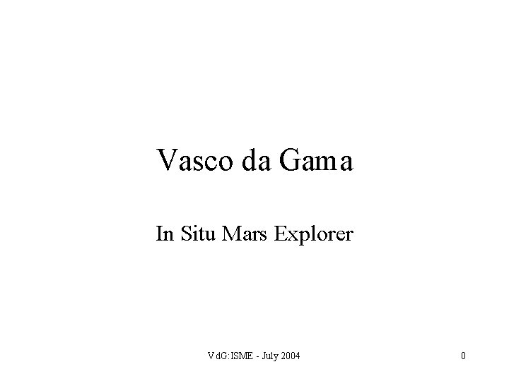 Vasco da Gama In Situ Mars Explorer Vd. G: ISME - July 2004 0
