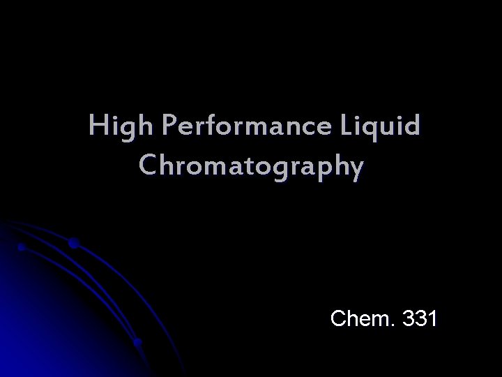 High Performance Liquid Chromatography Chem. 331 High Performance Liquid Chromatography Chem. 331
