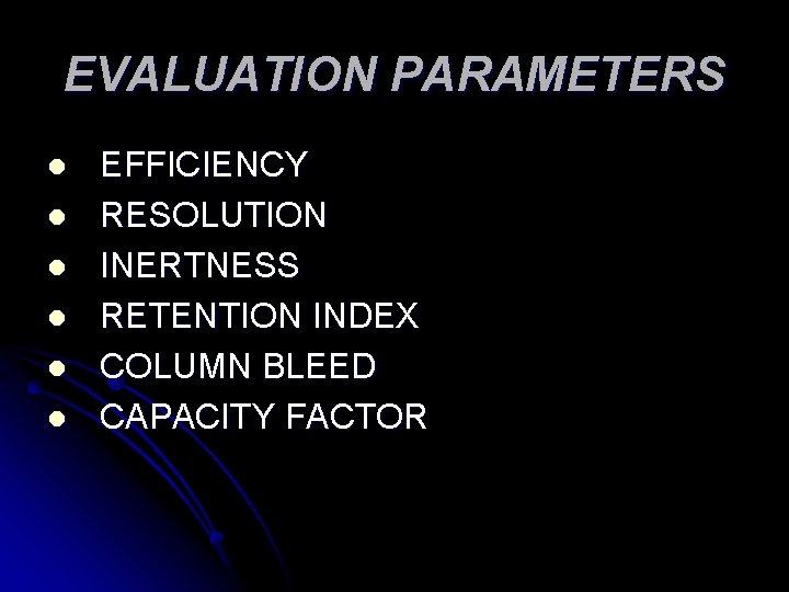 EVALUATION PARAMETERS l l l EFFICIENCY RESOLUTION INERTNESS RETENTION INDEX COLUMN BLEED CAPACITY FACTOR EVALUATION PARAMETERS l l l EFFICIENCY RESOLUTION INERTNESS RETENTION INDEX COLUMN BLEED CAPACITY FACTOR