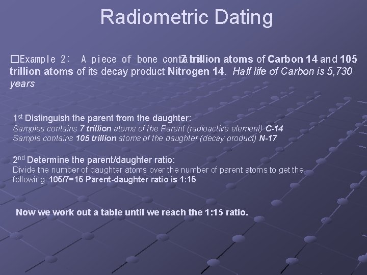 Radiometric Dating �Example 2: A piece of bone contains 7 trillion atoms of Carbon