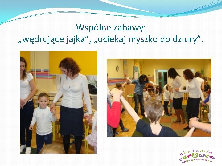 Wspólne zabawy: „wędrujące jajka”, „uciekaj myszko do dziury”. 