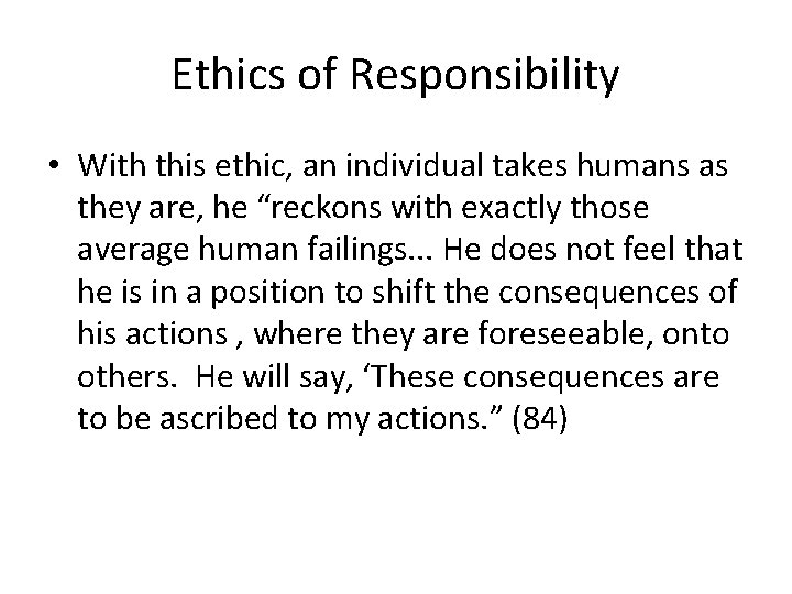 Ethics of Responsibility • With this ethic, an individual takes humans as they are,