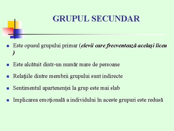 GRUPUL SECUNDAR n Este opusul grupului primar (elevii care frecventează acelaşi liceu ) n GRUPUL SECUNDAR n Este opusul grupului primar (elevii care frecventează acelaşi liceu ) n