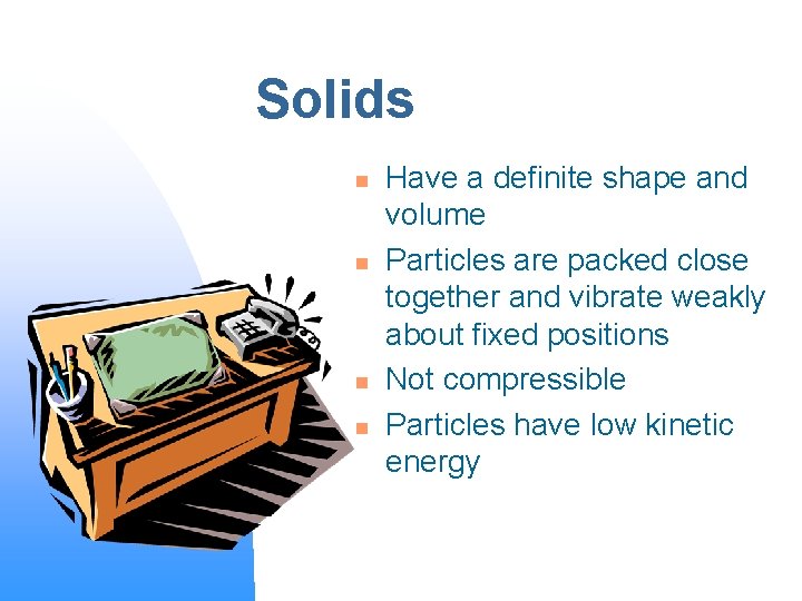 Solids n n Have a definite shape and volume Particles are packed close together