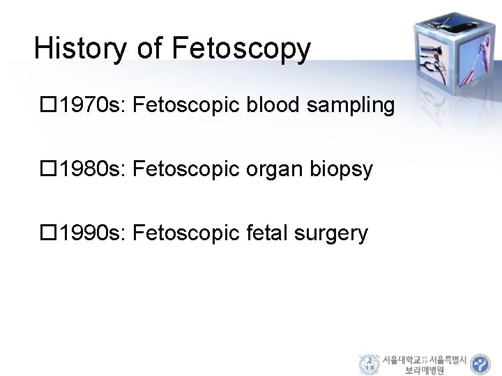 History of Fetoscopy 1970 s: Fetoscopic blood sampling 1980 s: Fetoscopic organ biopsy 1990