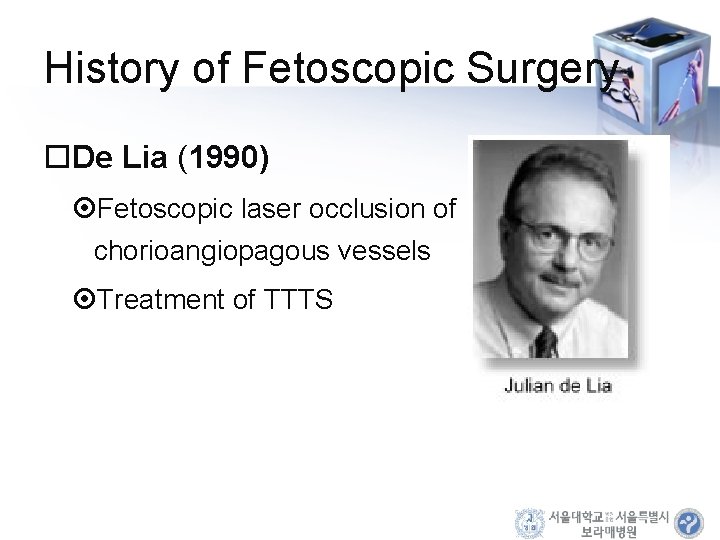 History of Fetoscopic Surgery De Lia (1990) Fetoscopic laser occlusion of chorioangiopagous vessels Treatment