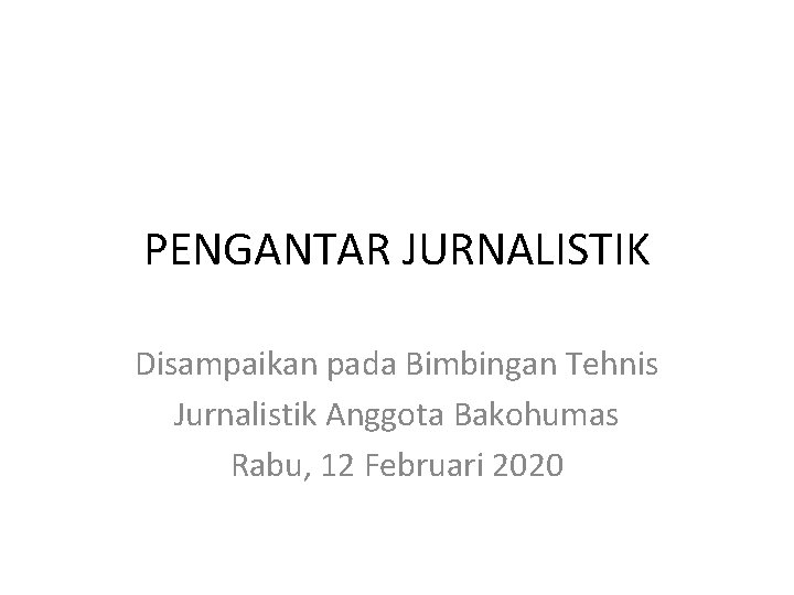 PENGANTAR JURNALISTIK Disampaikan pada Bimbingan Tehnis Jurnalistik Anggota Bakohumas Rabu, 12 Februari 2020 