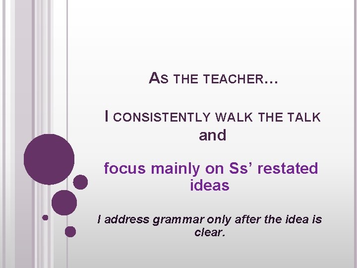 AS THE TEACHER… I CONSISTENTLY WALK THE TALK and focus mainly on Ss’ restated