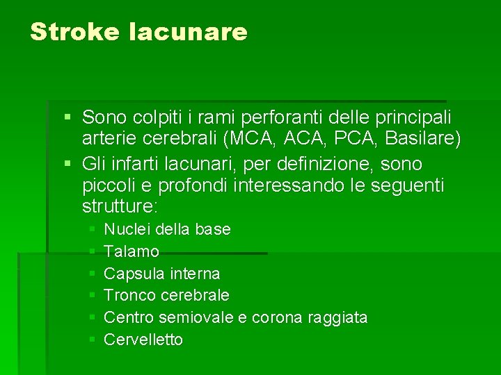 Stroke lacunare § Sono colpiti i rami perforanti delle principali arterie cerebrali (MCA, ACA, Stroke lacunare § Sono colpiti i rami perforanti delle principali arterie cerebrali (MCA, ACA,