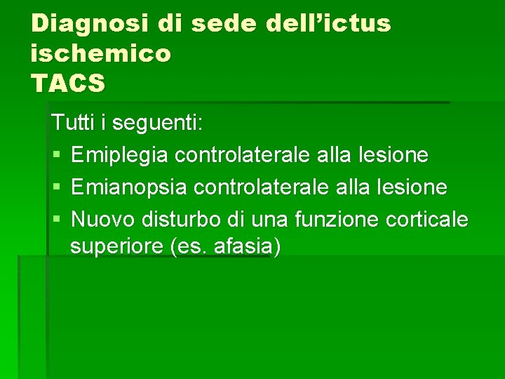 Diagnosi di sede dell’ictus ischemico TACS Tutti i seguenti: § Emiplegia controlaterale alla lesione Diagnosi di sede dell’ictus ischemico TACS Tutti i seguenti: § Emiplegia controlaterale alla lesione